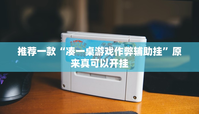 推荐一款“凑一桌游戏作弊辅助挂”原来真可以开挂