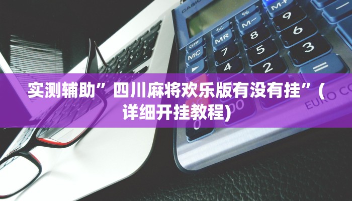 实测辅助”四川麻将欢乐版有没有挂”(详细开挂教程)
