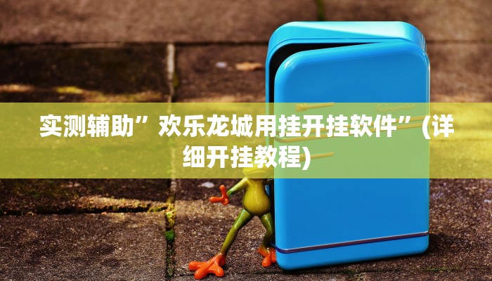 实测辅助”欢乐龙城用挂开挂软件”(详细开挂教程)