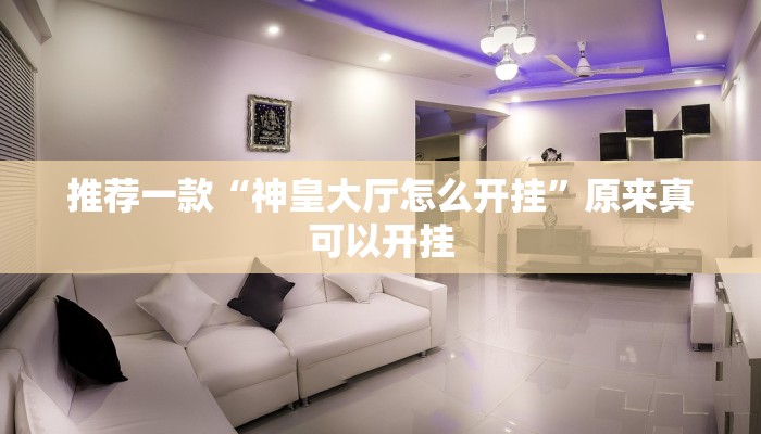 推荐一款“神皇大厅怎么开挂”原来真可以开挂