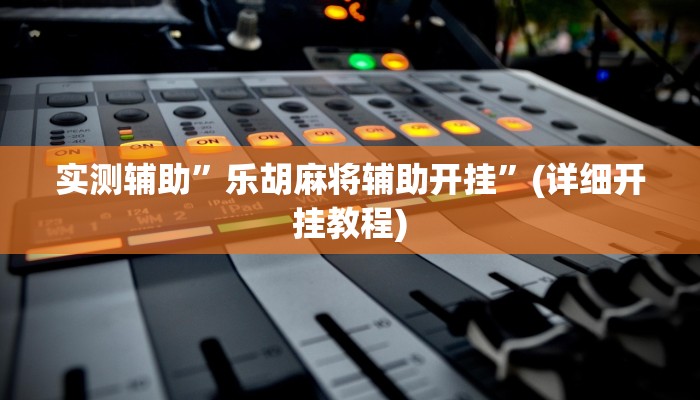 实测辅助”乐胡麻将辅助开挂”(详细开挂教程)