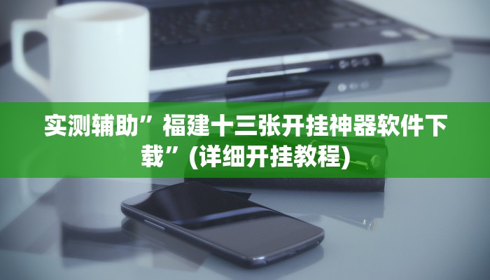 实测辅助”福建十三张开挂神器软件下载”(详细开挂教程)