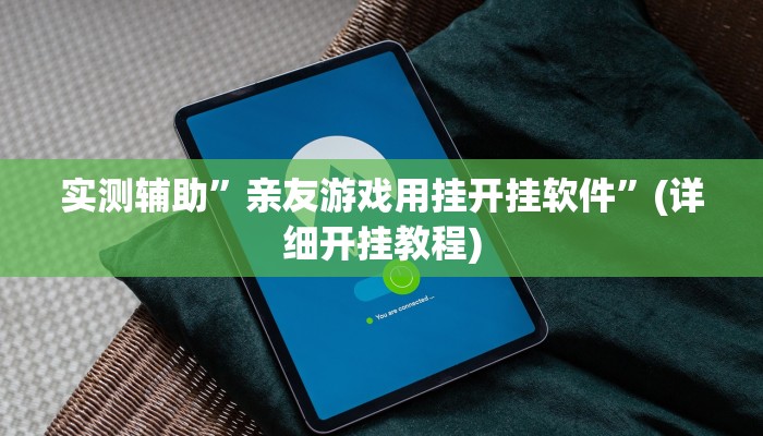 实测辅助”亲友游戏用挂开挂软件”(详细开挂教程)