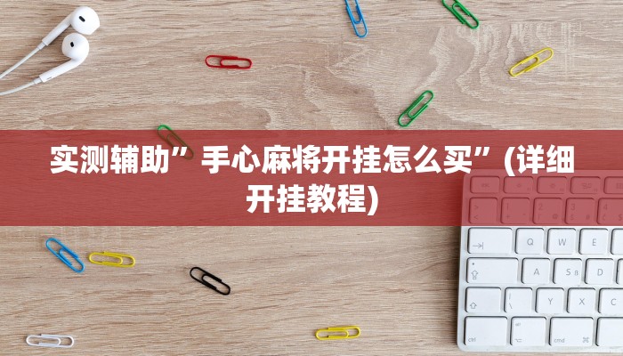 实测辅助”手心麻将开挂怎么买”(详细开挂教程)