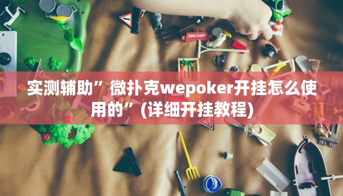 实测辅助”微扑克wepoker开挂怎么使用的”(详细开挂教程)