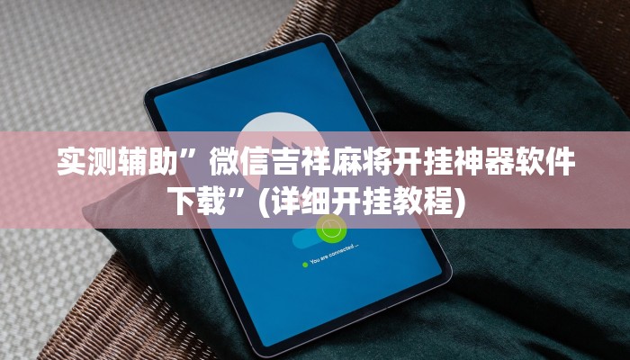实测辅助”微信吉祥麻将开挂神器软件下载”(详细开挂教程)