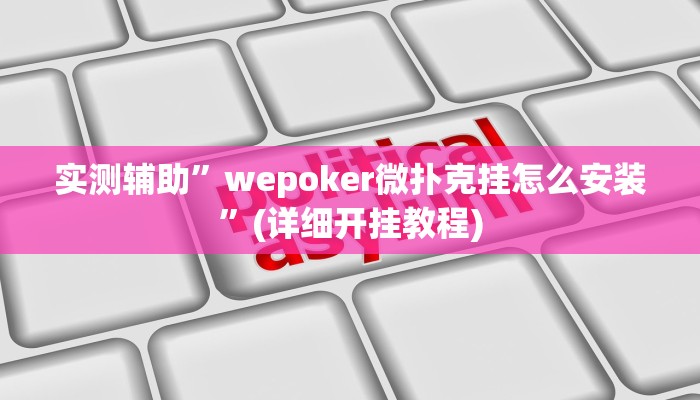 实测辅助”wepoker微扑克挂怎么安装”(详细开挂教程)