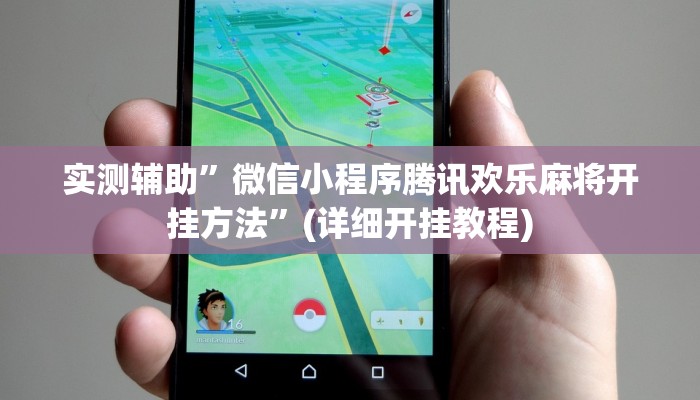 实测辅助”微信小程序腾讯欢乐麻将开挂方法”(详细开挂教程)