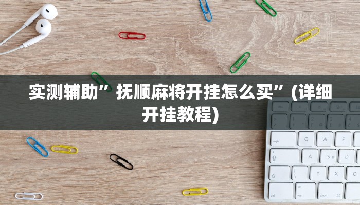 实测辅助”抚顺麻将开挂怎么买”(详细开挂教程)
