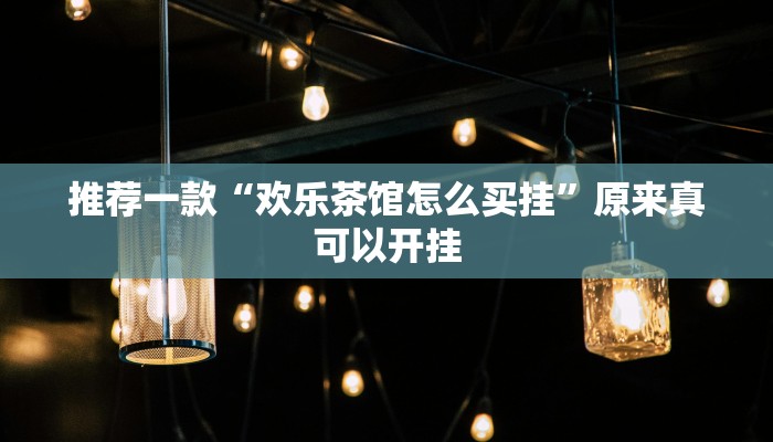推荐一款“欢乐茶馆怎么买挂”原来真可以开挂