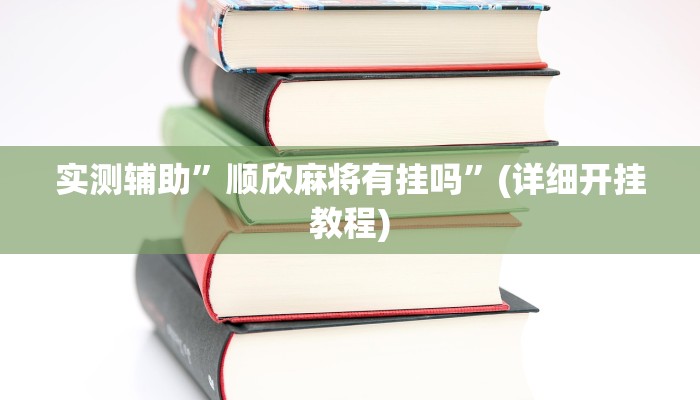 实测辅助”顺欣麻将有挂吗”(详细开挂教程)