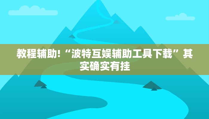 教程辅助!“波特互娱辅助工具下载”其实确实有挂