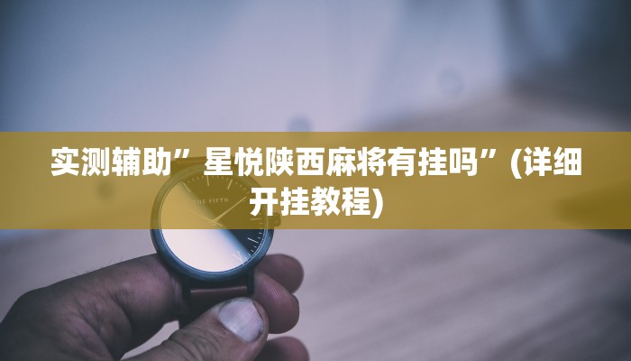 实测辅助”星悦陕西麻将有挂吗”(详细开挂教程)