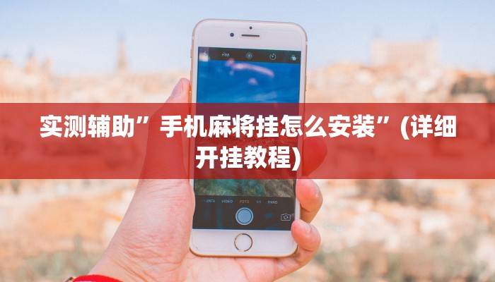 实测辅助”手机麻将挂怎么安装”(详细开挂教程)