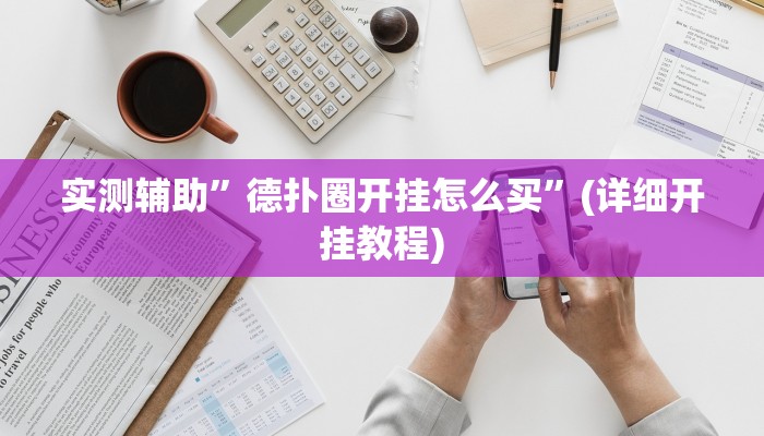 实测辅助”德扑圈开挂怎么买”(详细开挂教程)