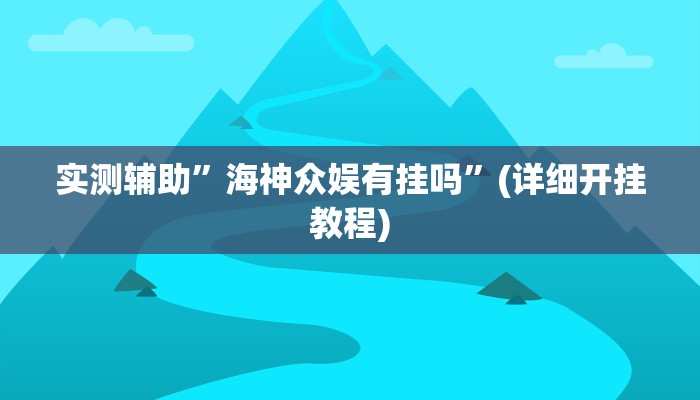 实测辅助”海神众娱有挂吗”(详细开挂教程)