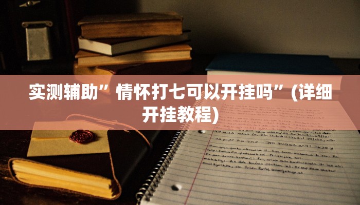实测辅助”情怀打七可以开挂吗”(详细开挂教程)