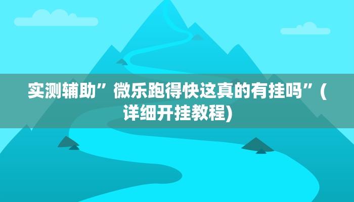 实测辅助”微乐跑得快这真的有挂吗”(详细开挂教程)