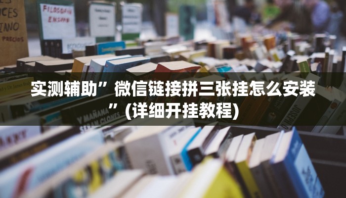 实测辅助”微信链接拼三张挂怎么安装”(详细开挂教程)