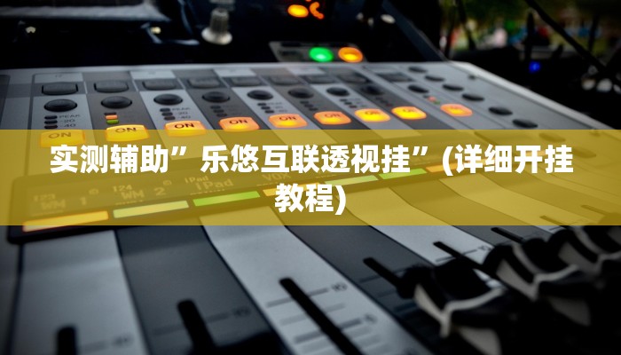 实测辅助”乐悠互联透视挂”(详细开挂教程)