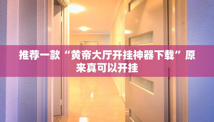 推荐一款“黄帝大厅开挂神器下载”原来真可以开挂