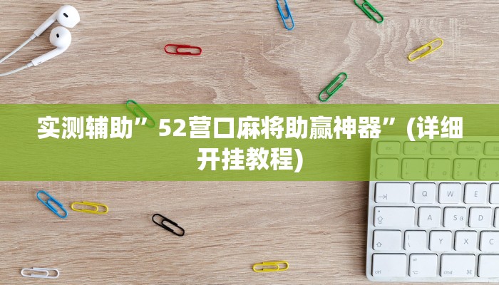 实测辅助”52营口麻将助赢神器”(详细开挂教程)