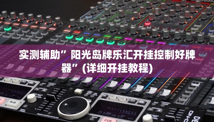 实测辅助”阳光岛牌乐汇开挂控制好牌器”(详细开挂教程)