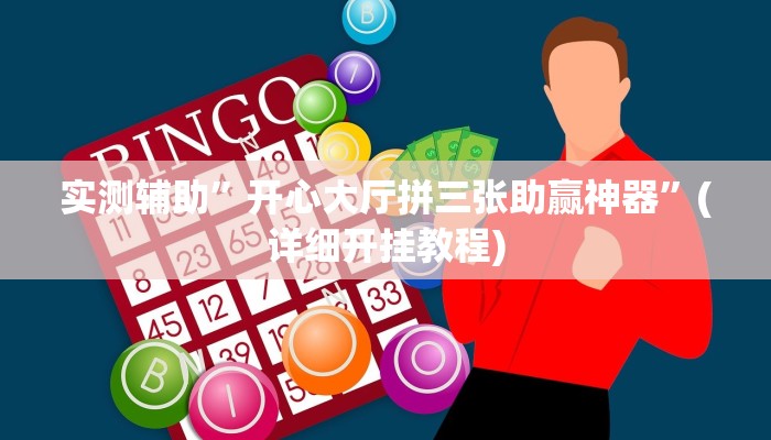 实测辅助”开心大厅拼三张助赢神器”(详细开挂教程)