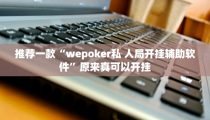 推荐一款“wepoker私 人局开挂辅助软件”原来真可以开挂