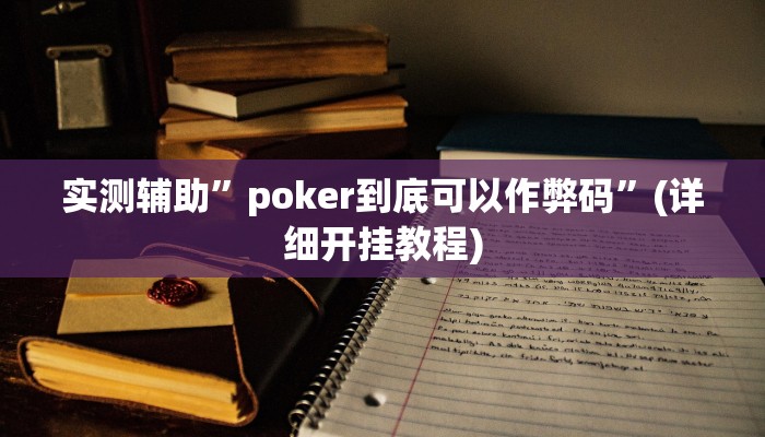 实测辅助”poker到底可以作弊码”(详细开挂教程)