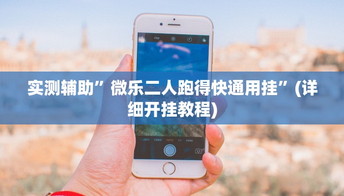 实测辅助”微乐二人跑得快通用挂”(详细开挂教程)