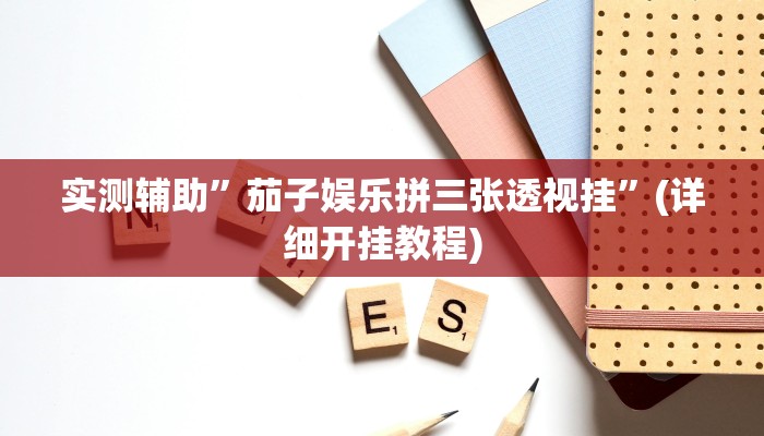实测辅助”茄子娱乐拼三张透视挂”(详细开挂教程)