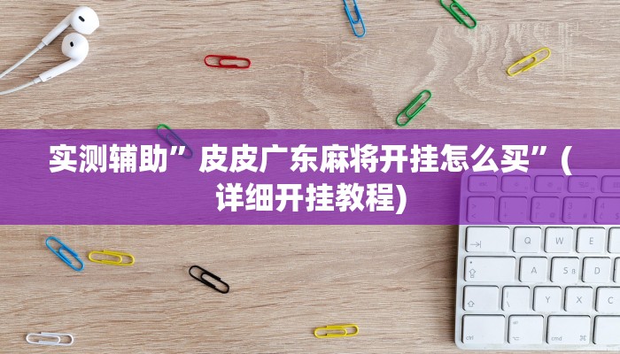 实测辅助”皮皮广东麻将开挂怎么买”(详细开挂教程)