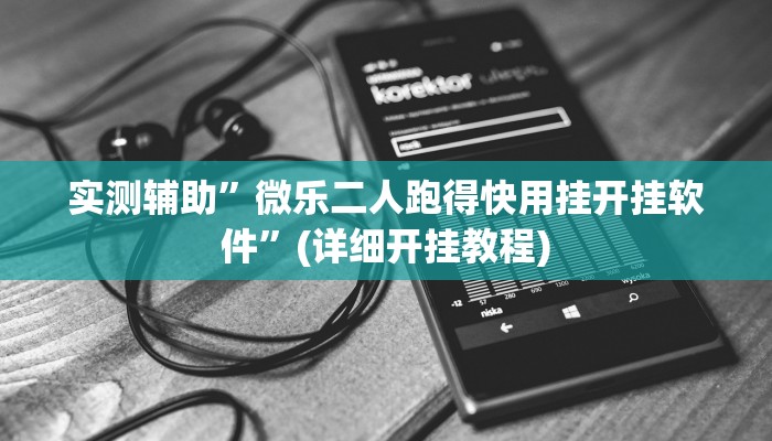 实测辅助”微乐二人跑得快用挂开挂软件”(详细开挂教程)