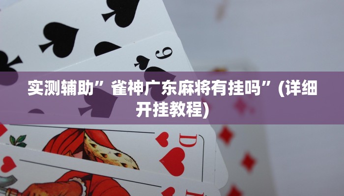 实测辅助”雀神广东麻将有挂吗”(详细开挂教程)