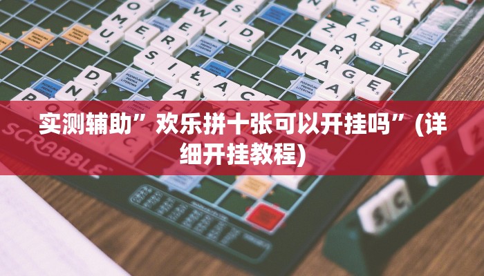 实测辅助”欢乐拼十张可以开挂吗”(详细开挂教程)