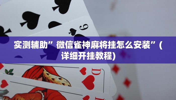 实测辅助”微信雀神麻将挂怎么安装”(详细开挂教程)