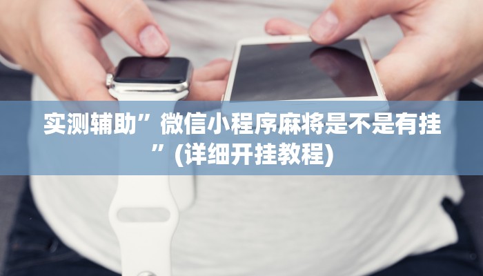 实测辅助”微信小程序麻将是不是有挂”(详细开挂教程)