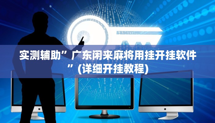 实测辅助”广东闲来麻将用挂开挂软件”(详细开挂教程)