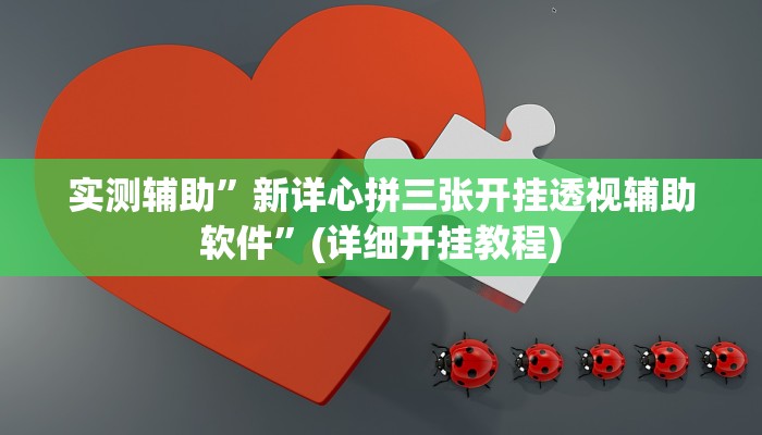 实测辅助”新详心拼三张开挂透视辅助软件”(详细开挂教程)