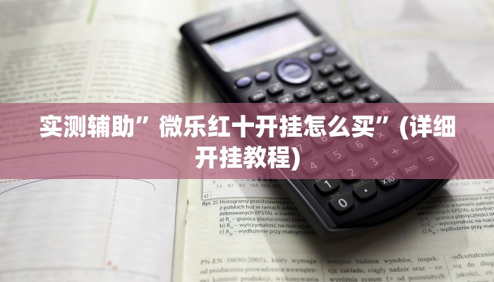 实测辅助”微乐红十开挂怎么买”(详细开挂教程)