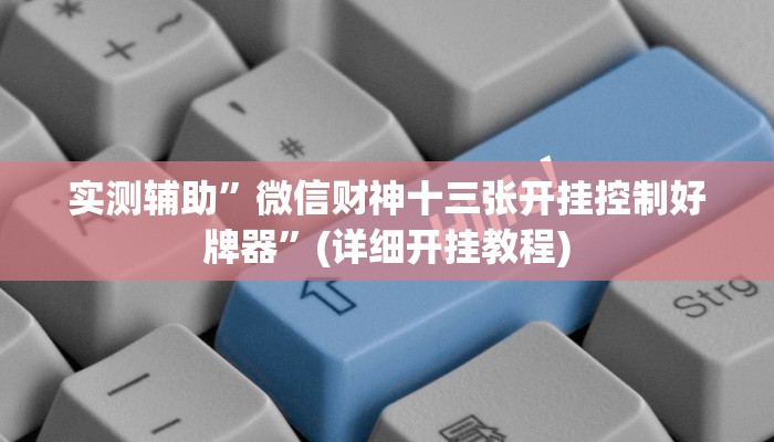 实测辅助”微信财神十三张开挂控制好牌器”(详细开挂教程)