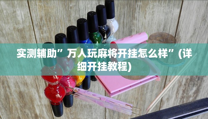 实测辅助”万人玩麻将开挂怎么样”(详细开挂教程)