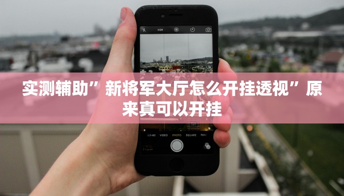 实测辅助”新将军大厅怎么开挂透视”原来真可以开挂