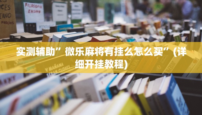 实测辅助”微乐麻将有挂么怎么买”(详细开挂教程)