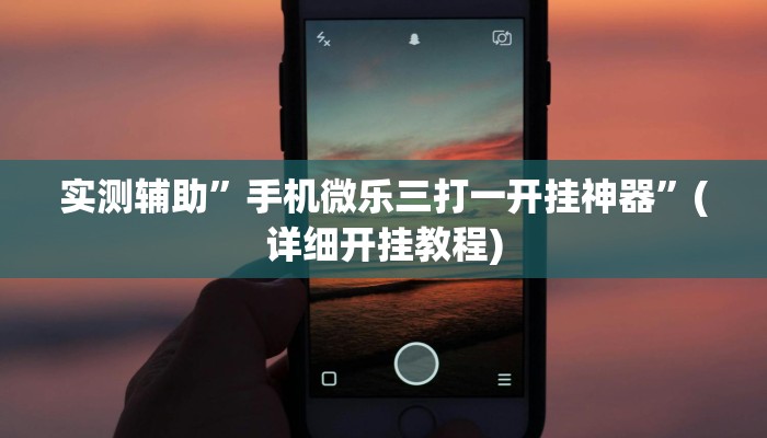 实测辅助”手机微乐三打一开挂神器”(详细开挂教程)