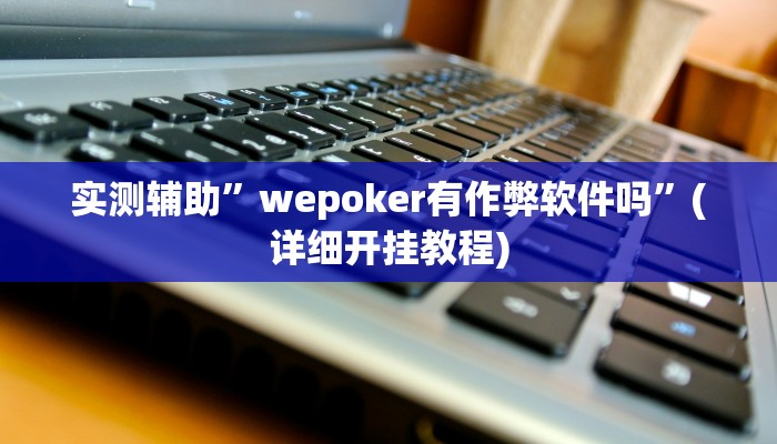 实测辅助”wepoker有作弊软件吗”(详细开挂教程)