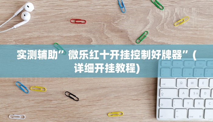 实测辅助”微乐红十开挂控制好牌器”(详细开挂教程)