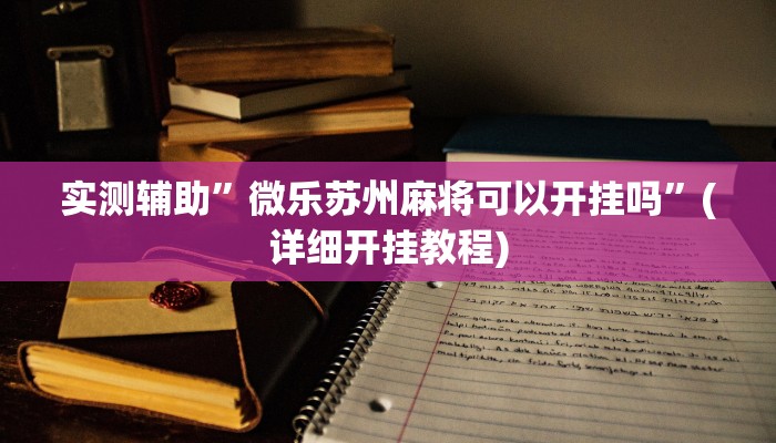 实测辅助”微乐苏州麻将可以开挂吗”(详细开挂教程)