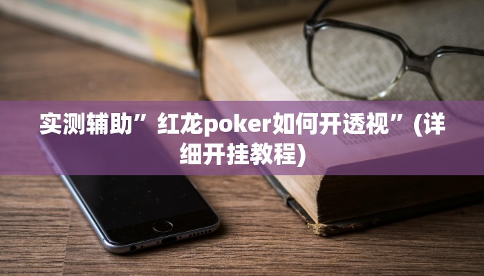 实测辅助”红龙poker如何开透视”(详细开挂教程)